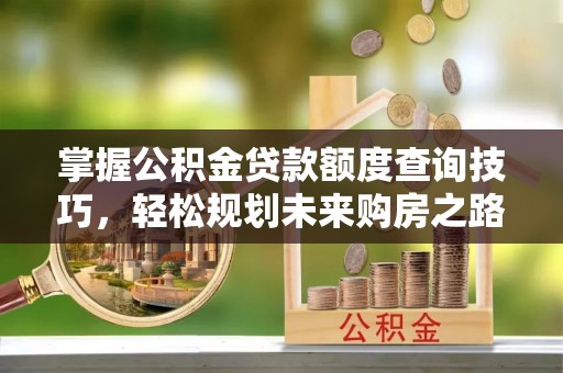 五原掌握公积金贷款额度查询技巧，轻松规划未来购房之路