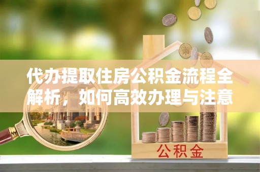 五原代办提取住房公积金流程全解析，如何高效办理与注意事项