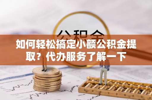 五原如何轻松搞定小额公积金提取？代办服务了解一下