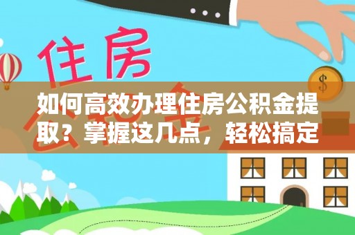 五原如何高效办理住房公积金提取？掌握这几点，轻松搞定！