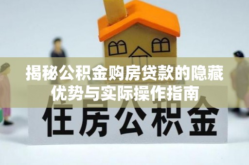 五原揭秘公积金购房贷款的隐藏优势与实际操作指南