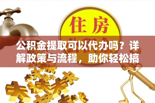 五原公积金提取可以代办吗？详解政策与流程，助你轻松搞定！