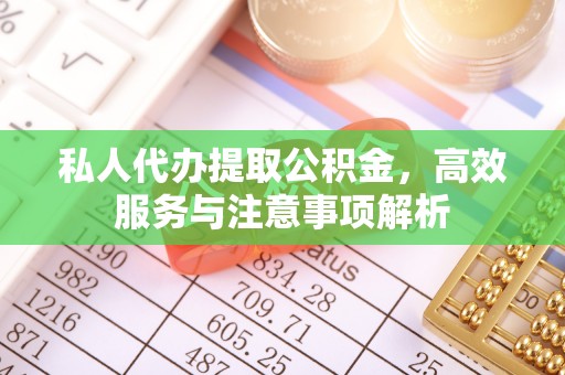 五原私人代办提取公积金，高效服务与注意事项解析