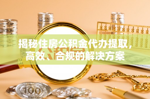 五原揭秘住房公积金代办提取，高效、合规的解决方案