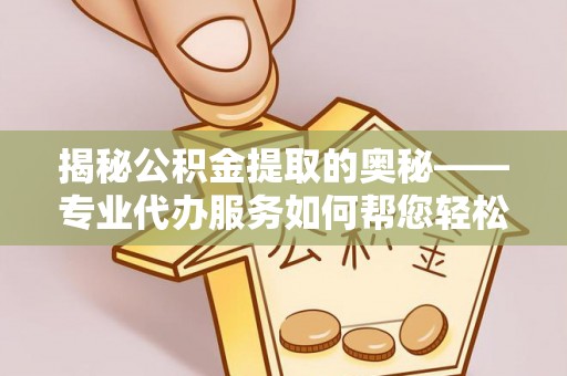 五原揭秘公积金提取的奥秘——专业代办服务如何帮您轻松搞定