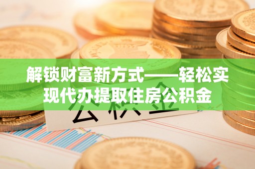 五原解锁财富新方式——轻松实现代办提取住房公积金