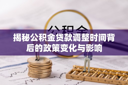五原揭秘公积金贷款调整时间背后的政策变化与影响