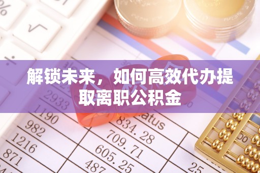 五原解锁未来，如何高效代办提取离职公积金