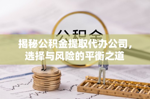 五原揭秘公积金提取代办公司，选择与风险的平衡之道
