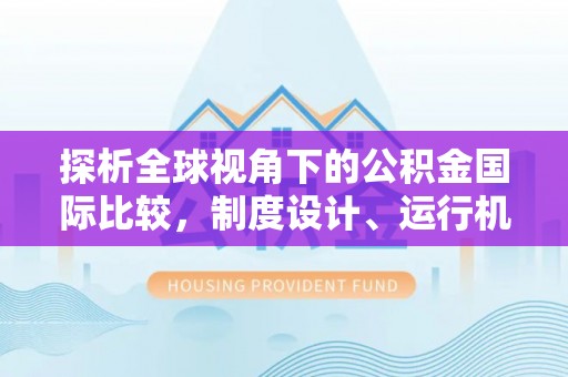 五原探析全球视角下的公积金国际比较，制度设计、运行机制与未来趋势