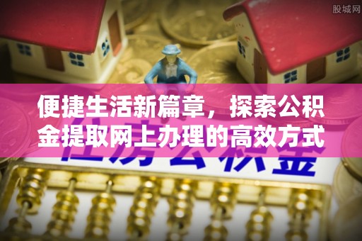 五原便捷生活新篇章，探索公积金提取网上办理的高效方式