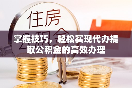 五原掌握技巧，轻松实现代办提取公积金的高效办理