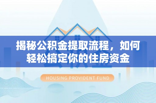 五原揭秘公积金提取流程，如何轻松搞定你的住房资金