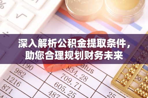 五原深入解析公积金提取条件，助您合理规划财务未来