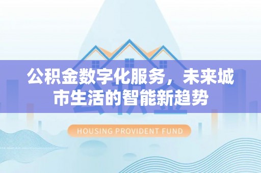 五原公积金数字化服务，未来城市生活的智能新趋势