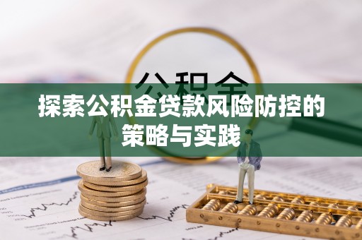 五原探索公积金贷款风险防控的策略与实践