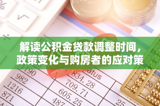 五原解读公积金贷款调整时间，政策变化与购房者的应对策略