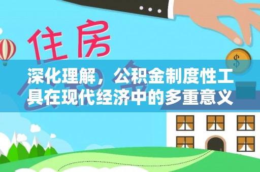 五原深化理解，公积金制度性工具在现代经济中的多重意义