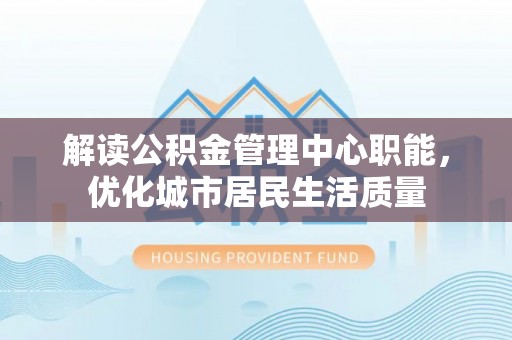五原解读公积金管理中心职能，优化城市居民生活质量