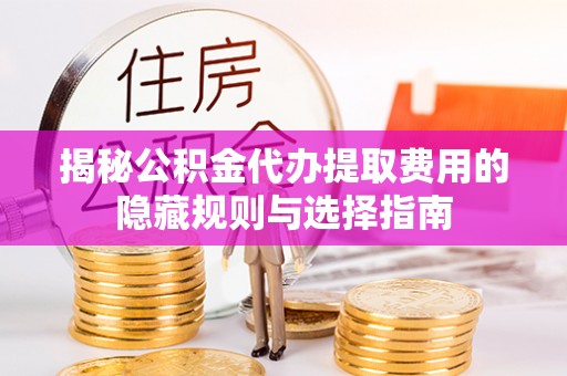 五原揭秘公积金代办提取费用的隐藏规则与选择指南