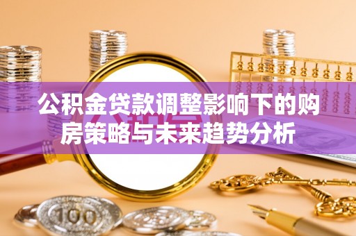 五原公积金贷款调整影响下的购房策略与未来趋势分析