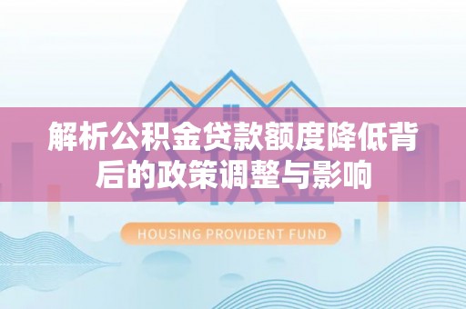 五原解析公积金贷款额度降低背后的政策调整与影响