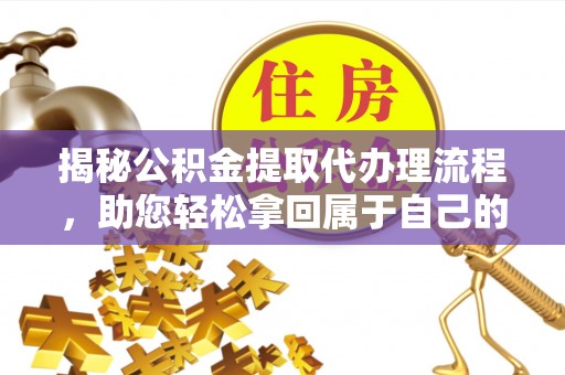 五原揭秘公积金提取代办理流程，助您轻松拿回属于自己的钱