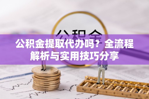 五原公积金提取代办吗？全流程解析与实用技巧分享
