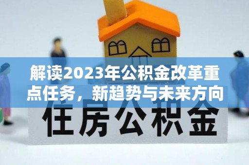五原解读2023年公积金改革重点任务，新趋势与未来方向
