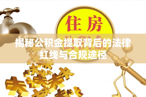 五原揭秘公积金提取背后的法律红线与合规途径