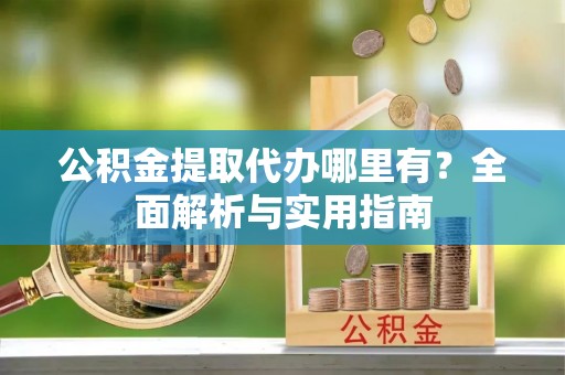 五原公积金提取代办哪里有？全面解析与实用指南
