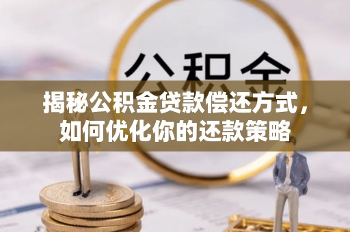 五原揭秘公积金贷款偿还方式，如何优化你的还款策略