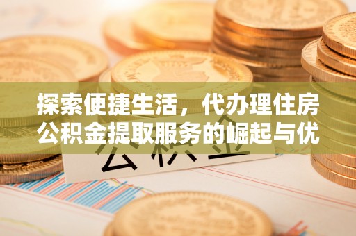 五原探索便捷生活，代办理住房公积金提取服务的崛起与优势