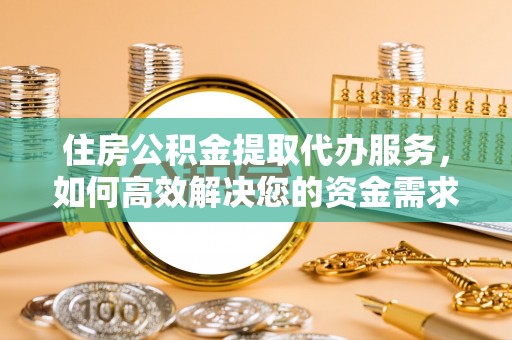 五原住房公积金提取代办服务，如何高效解决您的资金需求