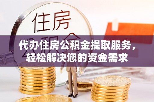 五原代办住房公积金提取服务，轻松解决您的资金需求