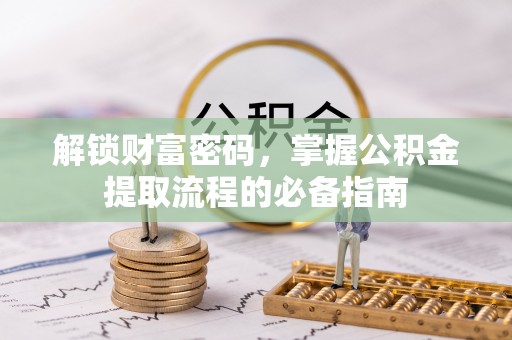 五原解锁财富密码，掌握公积金提取流程的必备指南
