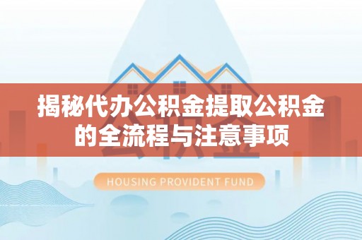 五原揭秘代办公积金提取公积金的全流程与注意事项