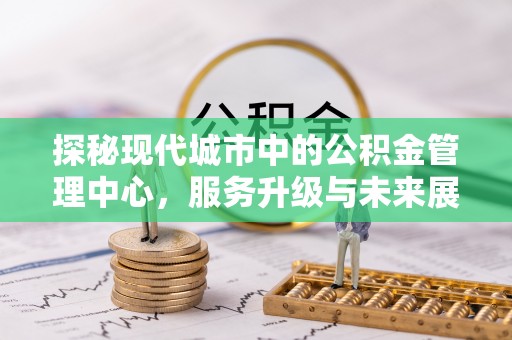 五原探秘现代城市中的公积金管理中心，服务升级与未来展望