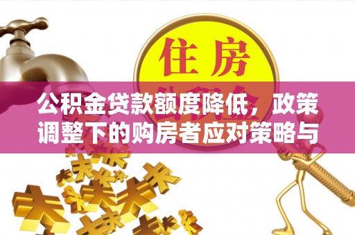 五原公积金贷款额度降低，政策调整下的购房者应对策略与未来趋势