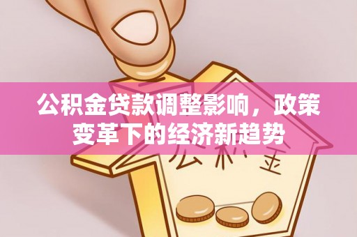 五原公积金贷款调整影响，政策变革下的经济新趋势