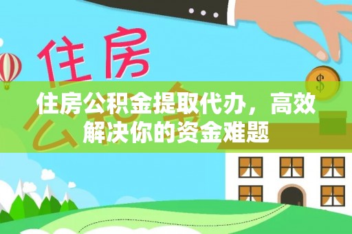 五原住房公积金提取代办，高效解决你的资金难题