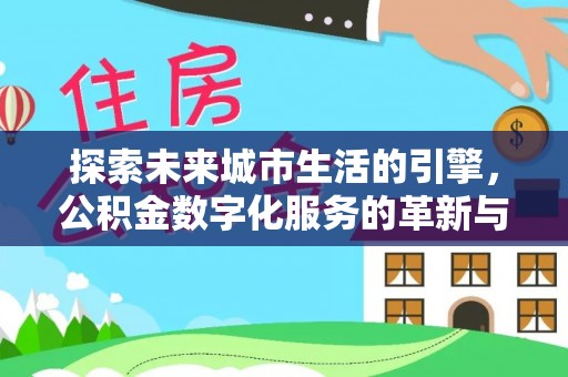 五原探索未来城市生活的引擎，公积金数字化服务的革新与实践