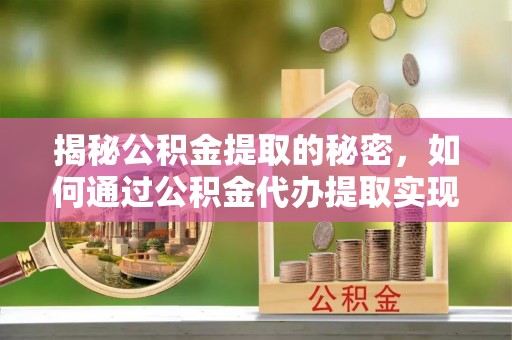 五原揭秘公积金提取的秘密，如何通过公积金代办提取实现财务自由