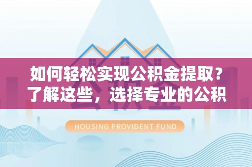 五原如何轻松实现公积金提取？了解这些，选择专业的公积金提取代办服务