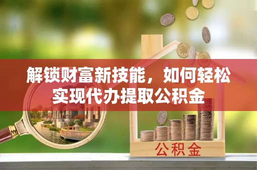 五原解锁财富新技能，如何轻松实现代办提取公积金