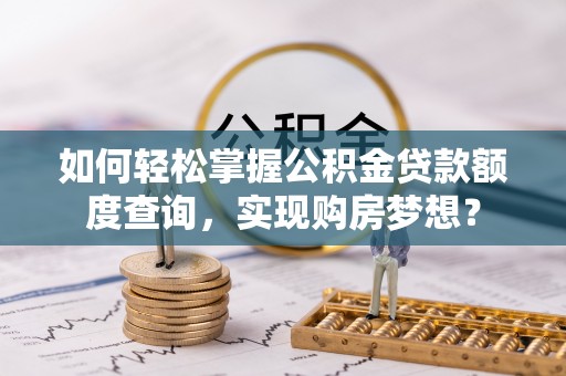 五原如何轻松掌握公积金贷款额度查询，实现购房梦想？