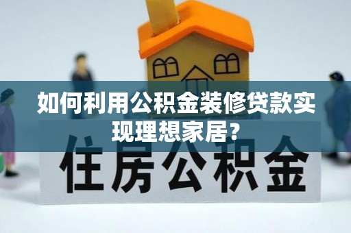 五原如何利用公积金装修贷款实现理想家居？