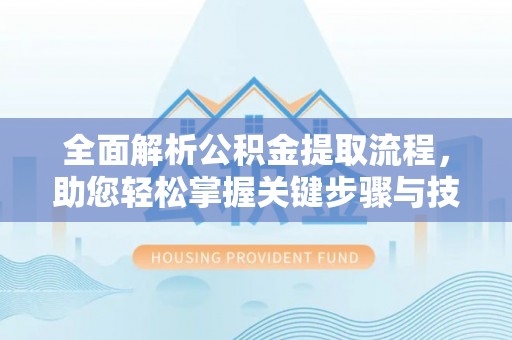 五原全面解析公积金提取流程，助您轻松掌握关键步骤与技巧