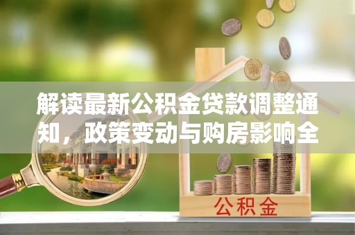 五原解读最新公积金贷款调整通知，政策变动与购房影响全解析