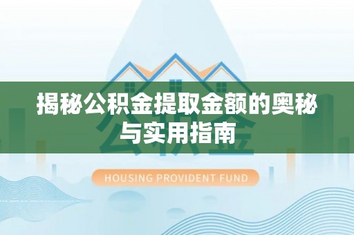五原揭秘公积金提取金额的奥秘与实用指南